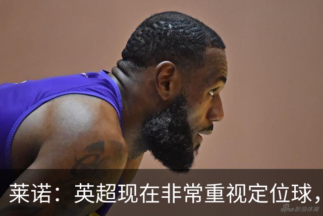 莱诺：英超现在非常重视定位球，门将在防守时将会面对更强的对抗